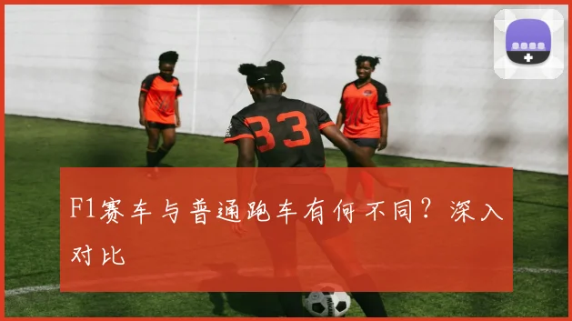 F1赛车与普通跑车有何不同？深入对比