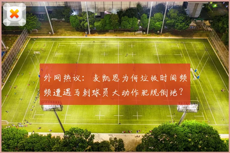 外网热议:麦凯恩为何垃圾时间频频遭遇马刺球员大动作犯规倒地?