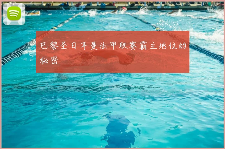 巴黎圣日耳曼法甲联赛霸主地位的秘密