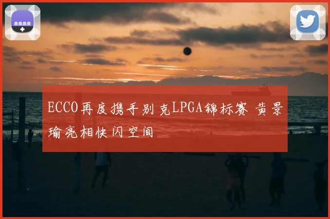 ECCO再度携手别克LPGA锦标赛 黄景瑜亮相快闪空间