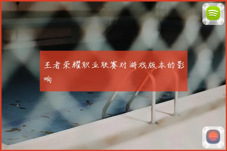 王者荣耀职业联赛对游戏版本的影响