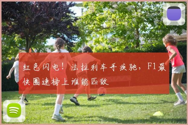 红色闪电！法拉利车手疾驰，F1最快圈速榜上谁能匹敌