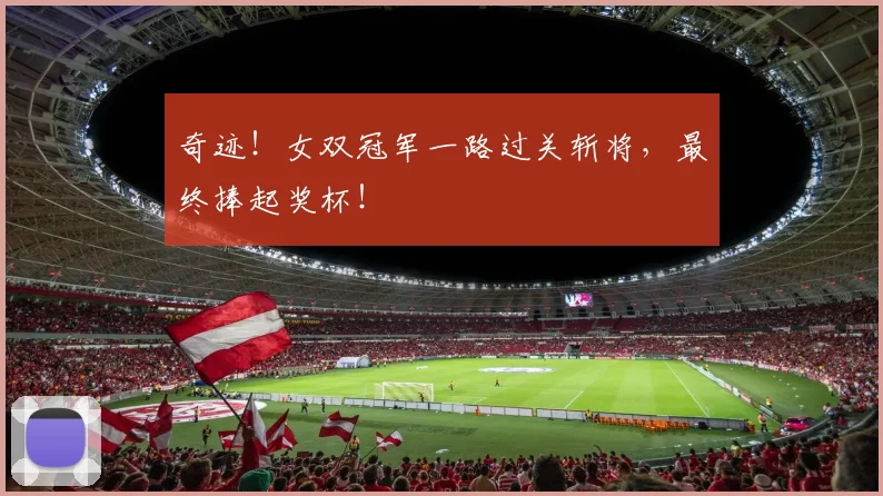 奇迹！女双冠军一路过关斩将，最终捧起奖杯！