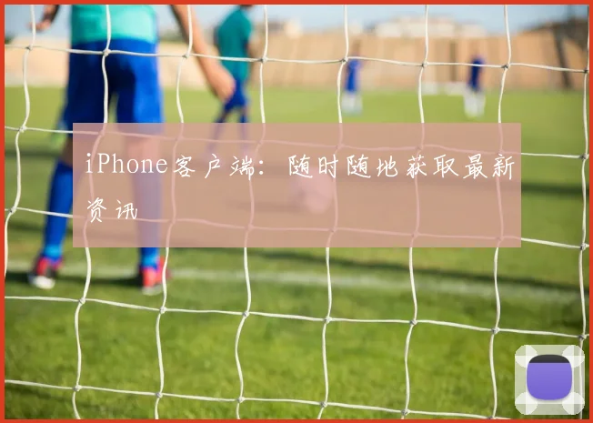 iPhone客户端：随时随地获取最新资讯
