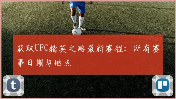 获取UFC精英之路最新赛程：所有赛事日期与地点