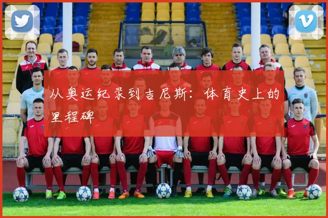 从奥运纪录到吉尼斯：体育史上的里程碑