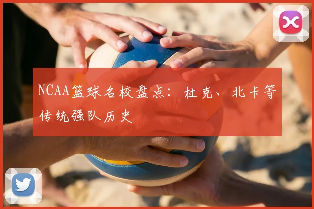 NCAA篮球名校盘点：杜克、北卡等传统强队历史
