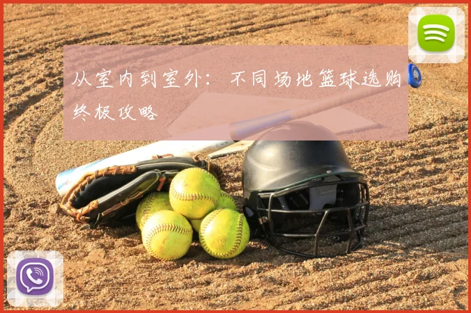 从室内到室外：不同场地篮球选购终极攻略