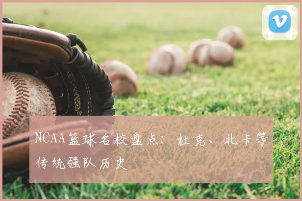 NCAA篮球名校盘点：杜克、北卡等传统强队历史