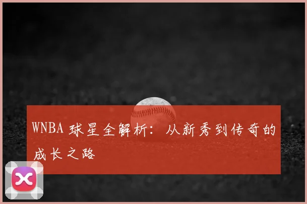 WNBA 球星全解析：从新秀到传奇的成长之路