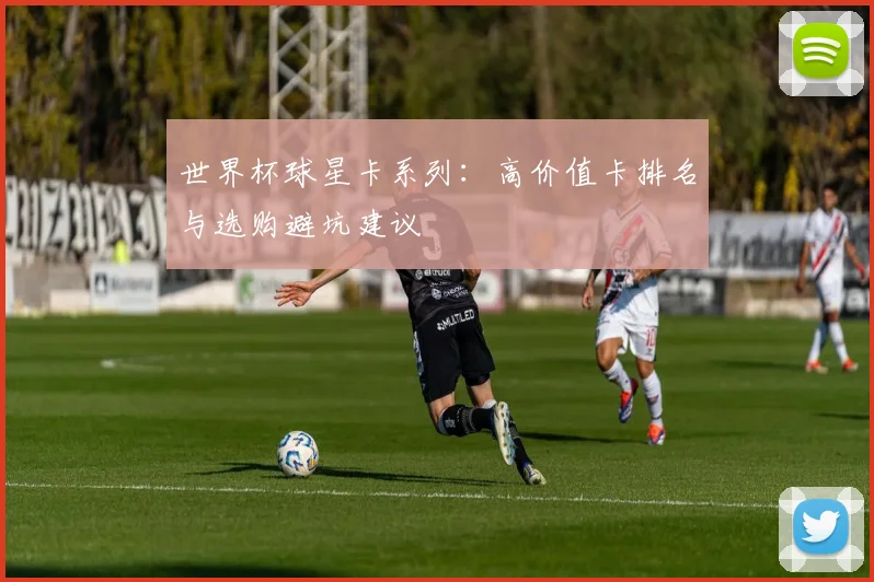 世界杯球星卡系列：高价值卡排名与选购避坑建议