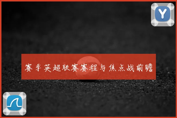 赛季英超联赛赛程与焦点战前瞻