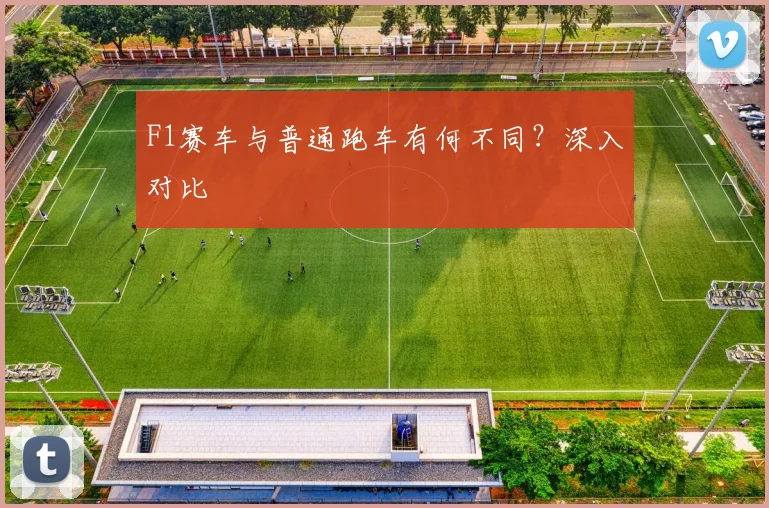 F1赛车与普通跑车有何不同？深入对比