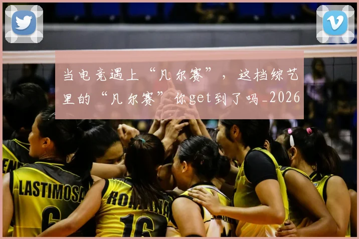 当电竞遇上“凡尔赛”，这档综艺里的“凡尔赛”你get到了吗_20260526074323
