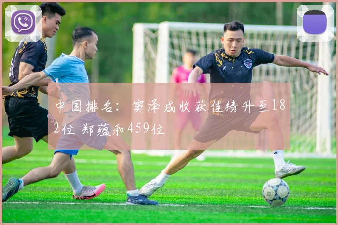 中国排名：窦泽成收获佳绩升至182位 郑蕴和459位