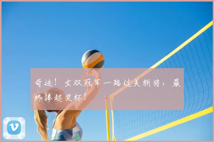 奇迹！女双冠军一路过关斩将，最终捧起奖杯！