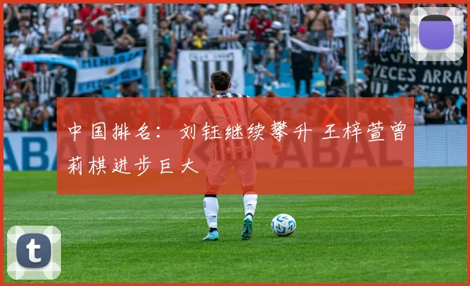 中国排名：刘钰继续攀升 王梓萱曾莉棋进步巨大