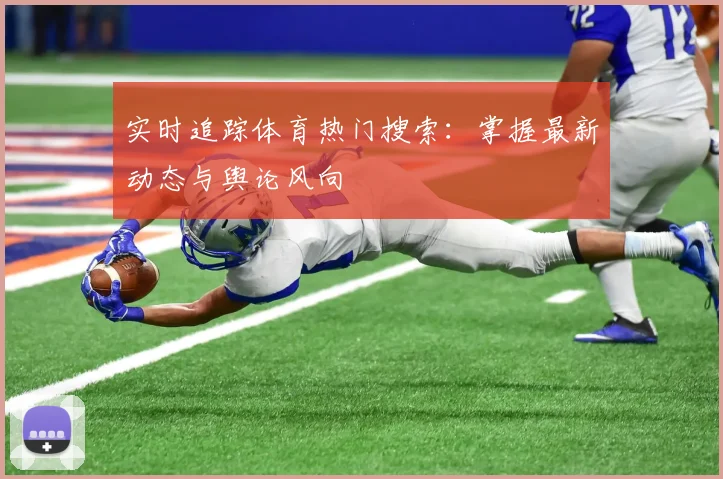 实时追踪体育热门搜索:掌握最新动态与舆论风向