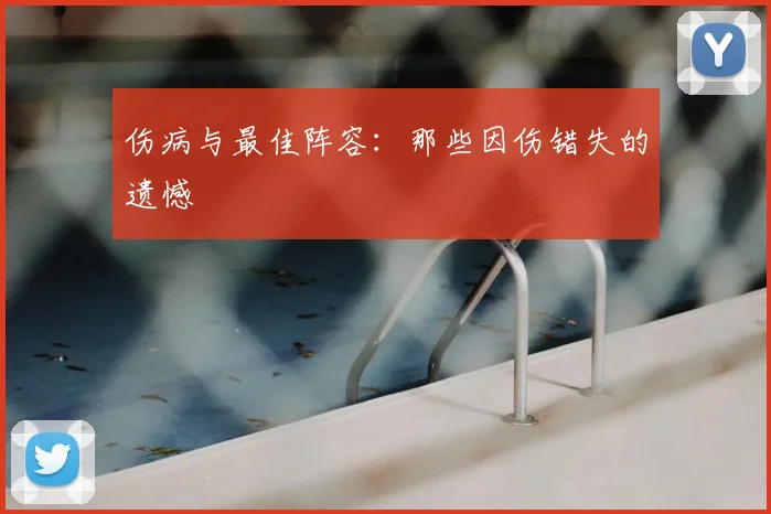 伤病与最佳阵容：那些因伤错失的遗憾
