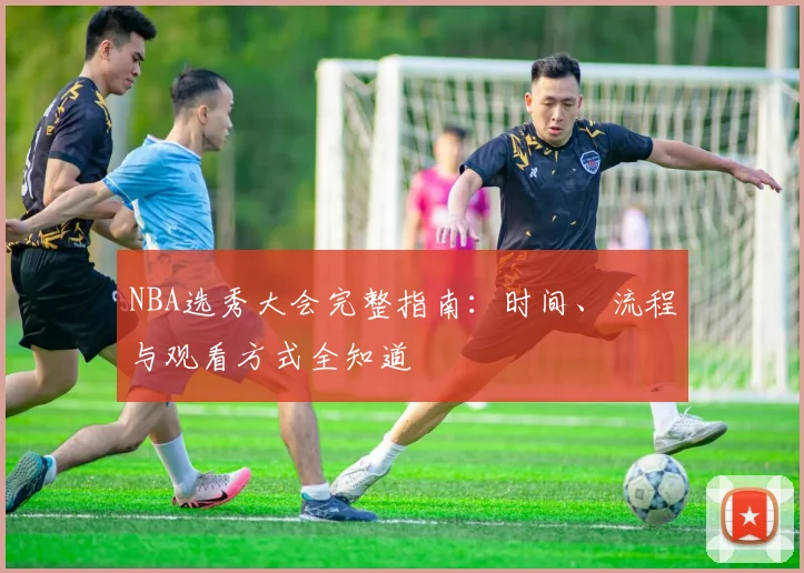 NBA选秀大会完整指南:时间、流程与观看方式全知道