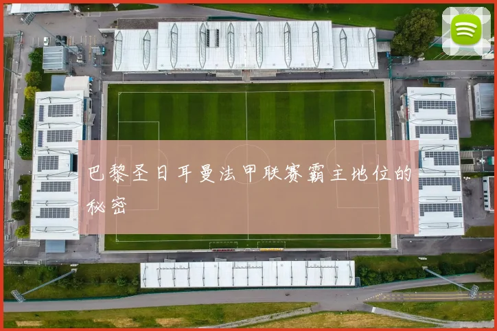 巴黎圣日耳曼法甲联赛霸主地位的秘密