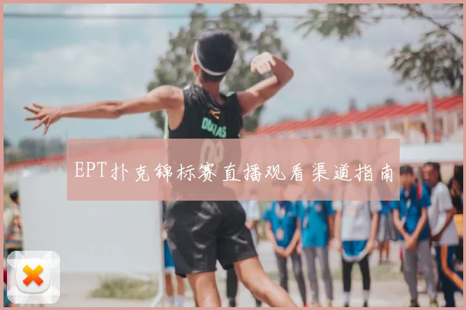 EPT扑克锦标赛直播观看渠道指南