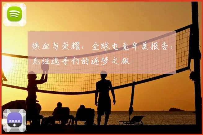 热血与荣耀，全球电竞年度报告，见证选手们的逐梦之旅