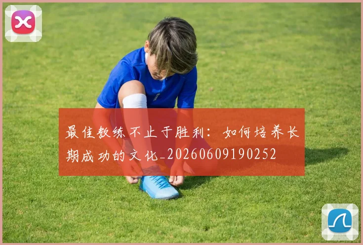 最佳教练不止于胜利：如何培养长期成功的文化_20260609190252