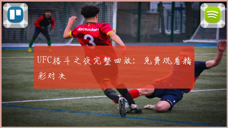 UFC格斗之夜完整回放：免费观看精彩对决