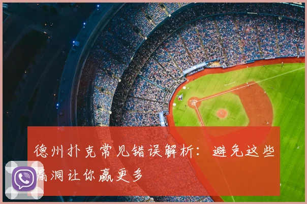 德州扑克常见错误解析：避免这些漏洞让你赢更多