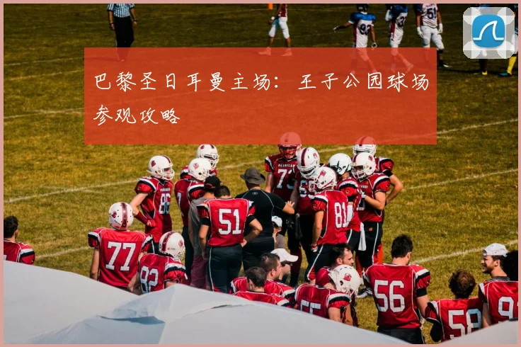 巴黎圣日耳曼主场：王子公园球场参观攻略