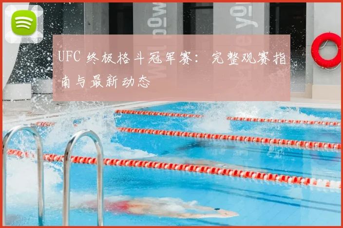 UFC 终极格斗冠军赛：完整观赛指南与最新动态