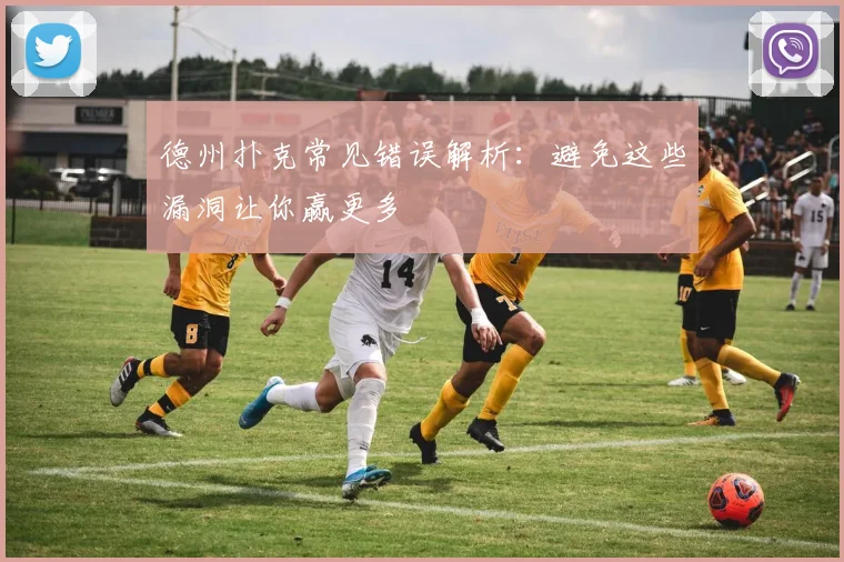 德州扑克常见错误解析：避免这些漏洞让你赢更多