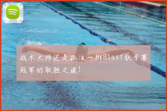 战术大师还是孤注一掷Blast秋季赛冠军的取胜之道！
