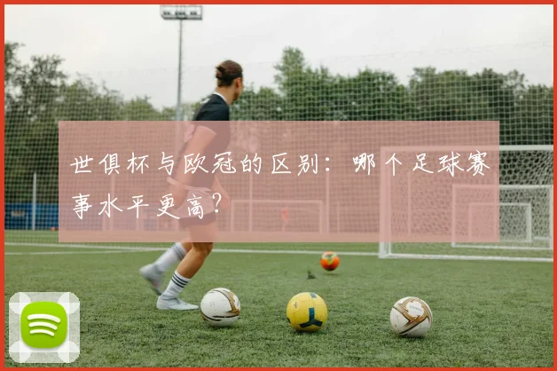 世俱杯与欧冠的区别：哪个足球赛事水平更高？