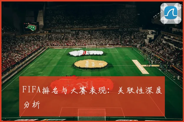 FIFA排名与大赛表现：关联性深度分析