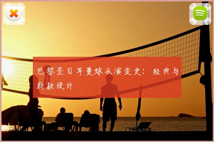 巴黎圣日耳曼球衣演变史：经典与新款设计
