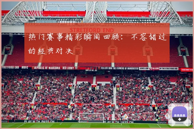 热门赛事精彩瞬间回顾：不容错过的经典对决