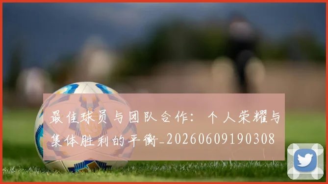 最佳球员与团队合作：个人荣耀与集体胜利的平衡_20260609190308