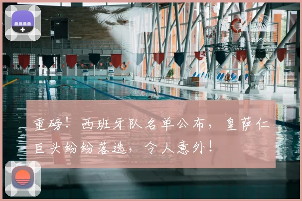 重磅！西班牙队名单公布，皇萨仁巨头纷纷落选，令人意外！