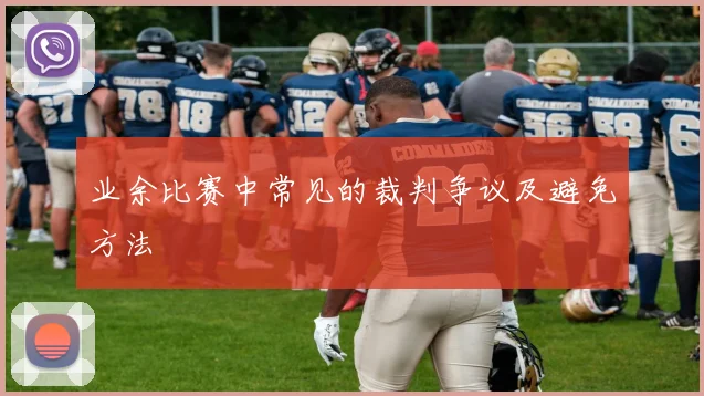 业余比赛中常见的裁判争议及避免方法
