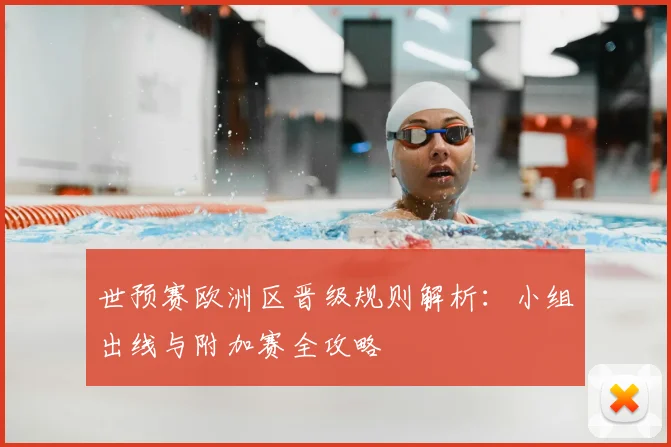 世预赛欧洲区晋级规则解析：小组出线与附加赛全攻略