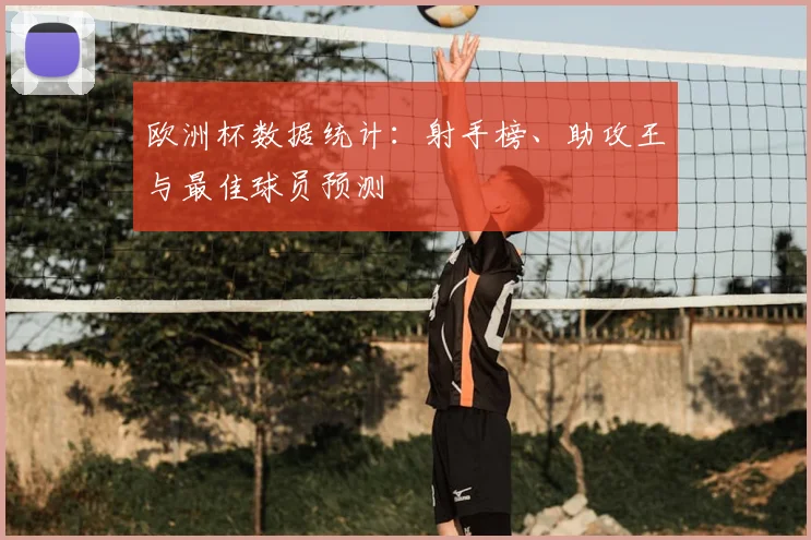 欧洲杯数据统计：射手榜、助攻王与最佳球员预测