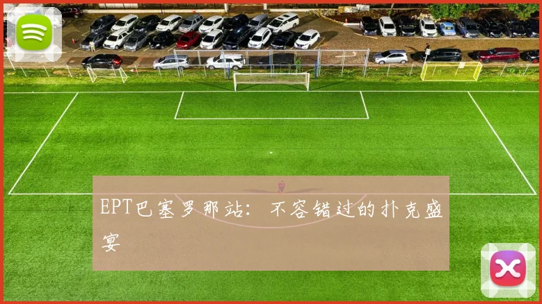 EPT巴塞罗那站：不容错过的扑克盛宴