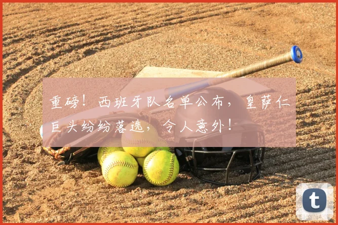 重磅！西班牙队名单公布，皇萨仁巨头纷纷落选，令人意外！