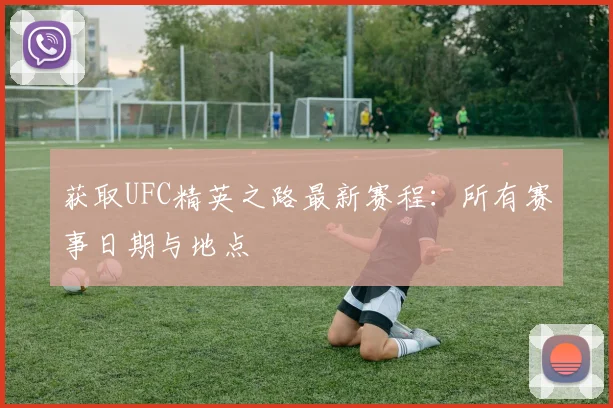 获取UFC精英之路最新赛程：所有赛事日期与地点