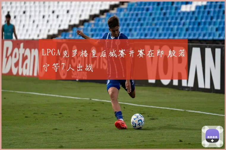 LPGA克罗格皇后城赛开赛在即 殷若宁等7人出战