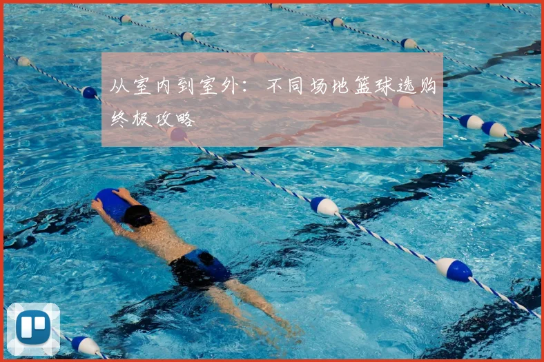 从室内到室外：不同场地篮球选购终极攻略