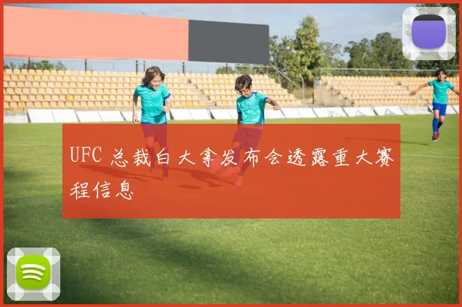 UFC 总裁白大拿发布会透露重大赛程信息