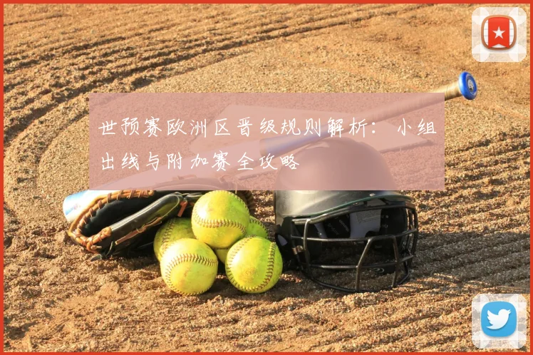 世预赛欧洲区晋级规则解析：小组出线与附加赛全攻略